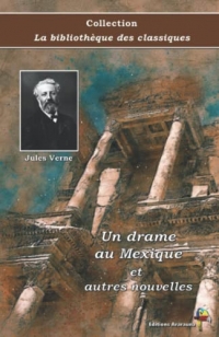 Un drame au Mexique et autres nouvelles - Jules Verne - Collection La bibliothèque des classiques - Éditions Ararauna: Texte intégral