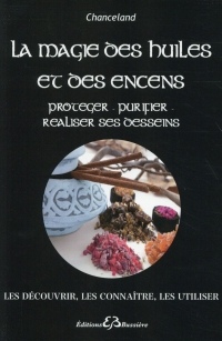 La Magie des huiles et des encens - Protéger - Purifier - Réaliser ses desseins