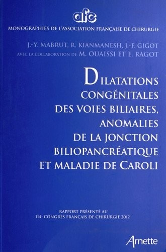 Dilatations congénitale des voies biliaires, anomalies de la jonction biliopancréatique et maladie de Caroli: Rapport présenté au 114e congrès français de chirurgie 2012.