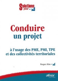 Conduire un projet: à l'usage des PME, PMI, TPE et des collectivités territoriales