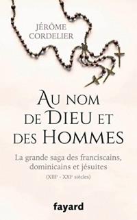 Au nom de Dieu et des hommes: La grande saga des franciscains, dominicains et jésuites (XIIIe-XXIe siècles)