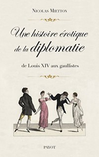 Une histoire érotique de la diplomatie: De Louis XIV aux gaullistes