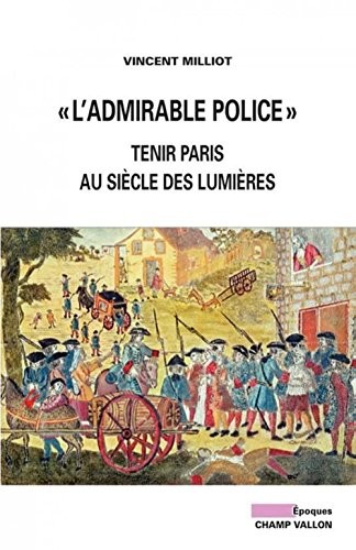L'admirable police : Tenir Paris au siècle des Lumières