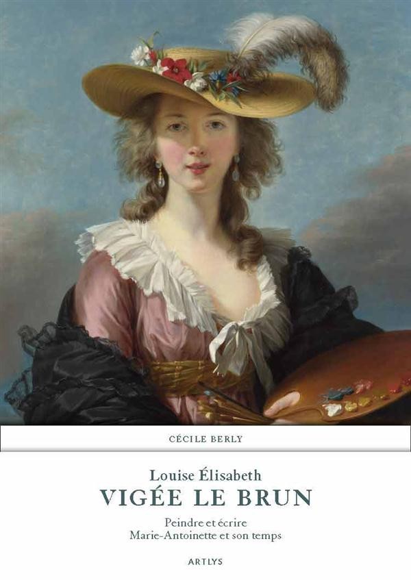Louise Elisabeth Vigée Le Brun : Peindre et écrire Marie-Antoinette et son temps