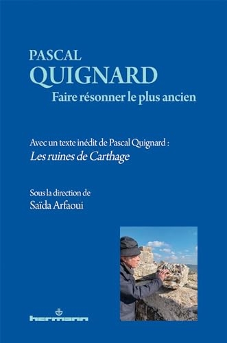 Pascal Quignard. Faire résonner le plus ancien: Avec un texte inédit de Pascal Quignard : Les ruines de Carthage