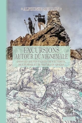 Excursions autour du Vignemale: (dans les hautes vallées de Cauterets, de Gavarnie et du rio Ara en Aragon. L’Origine du Pyrénéisme. Contribution à l’histoire de ces Vallées.)