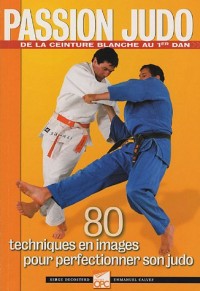 Passion Judo : 80 techniques en images pour perfectionner son judo