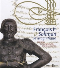 François 1er et Soliman le Magnifique : Les voies de la diplomatie à la Renaissance