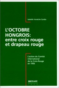 L'octobre hongrois: Entre croix rouge et drapeau rouge : l'action du Comité international de la Croix-Rouge en 1956