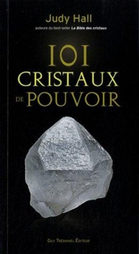 101 cristaux de pouvoir : Le livre de référence pour utiliser le pouvoir des cristaux
