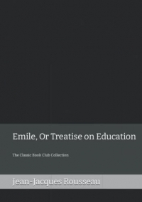 Emile, Or Treatise on Education: The Classic Book Club Collection