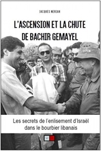 L'ascension et la chute de Bachir Gemayel: Les secrets de l'enlisement d'Israel au Liban