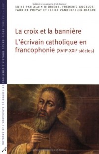 La croix et la bannière : L'écrivain catholique en francophonie (XVIIe-XXIe siècles)