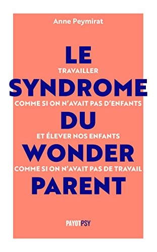 Le Syndrome du Wonderparent: Travailler comme si on n’avait pas d’enfants et élever nos enfants comme si on n'avait pas de travail
