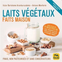 Laits végétaux faits maison: Frais, non pasteurisés et sans conservateurs