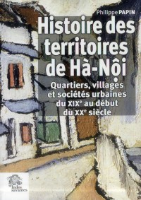 Histoire des territoires de Hà-Nôi : Quartiers, villages et sociétés urbaines du XIXe au début du XXe siècle
