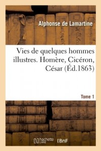 Vies de quelques hommes illustres. Tome 1. Homère, Cicéron, César