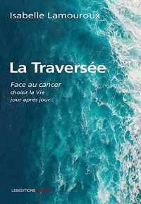 La Traversée : Face au cancer, choisir la Vie jour après jour