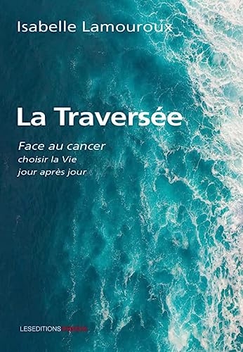 La Traversée : Face au cancer, choisir la Vie jour après jour