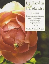 Le Jardin de Perelandra, tome 2 : Processus énergétiques co-créatifs pour le jardinage, l'agriculture et la vie