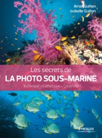 Les secrets de la photo sous-marine: Technique - Esthétique - Créativité.