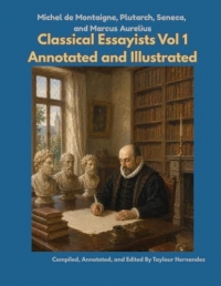Classical Essayists Volume 1: Montaigne, Plutarch, Seneca, and Marcus Aurelius (Annotated and Illustrated): Writing to Think