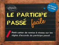 Le Participe Passé Facile Petit Cahier de Remise à Niveau sur les Règles d'Accord du Participe Passé. Le Français au Collège