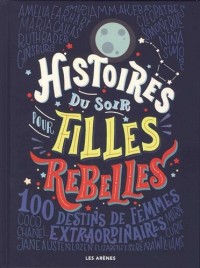 Histoires du soir pour filles rebelles: 100 Destins de femmes extraordinaires