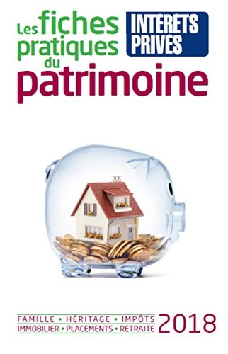 Les fiches pratiques du patrimoine 2018: Famille - Héritage - Impôts - Immobilier - Placements - Retraite