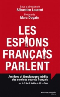 Les espions français parlent : Archives et témoignages inédits des services secrets français