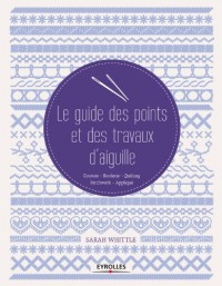 Le guide des points et des travaux d'aiguille: Couture - Broderie - Quilting - Patchwork - Appliqué.