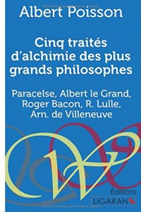 Cinq traités d'alchimie des plus grands philosophes: Paracelse, Albert le Grand, Roger Bacon, R. Lulle, Arn. de Villeneuve