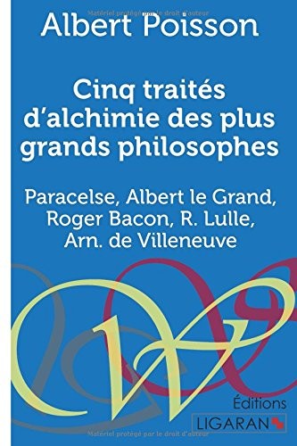 Cinq traités d'alchimie des plus grands philosophes: Paracelse, Albert le Grand, Roger Bacon, R. Lulle, Arn. de Villeneuve