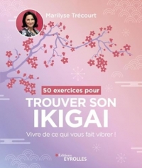 50 exercices pour trouver son ikigai: Vivre de ce qui vous fait vibrer !