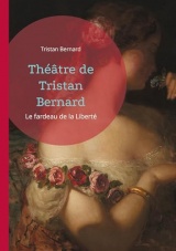 Théâtre de Tristan Bernard: Le fardeau de la Liberté