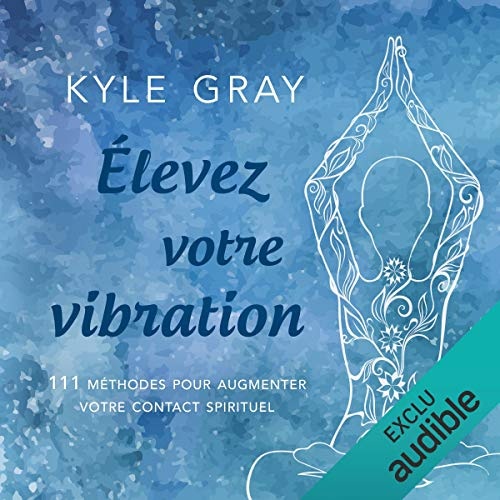 Élevez votre vibration: 111 méthodes pour augmenter votre contact spirituel