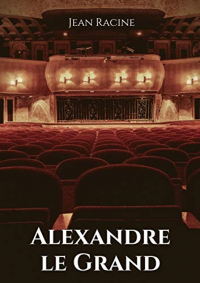 Alexandre le Grand: Tragédie en cinq actes de Jean Racine