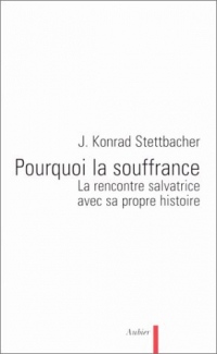 Pourquoi la souffrance ?. La rencontre salvatrice avec sa propre histoire