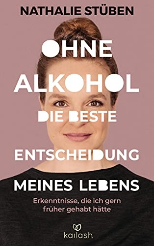 Ohne Alkohol: die beste Entscheidung meines Lebens: Erkenntnisse, die ich gern früher gehabt hätte