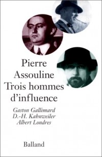 Trois hommes d'influence. Gaston Gallimard, D.-H. Kahnweiler, Albert Londres