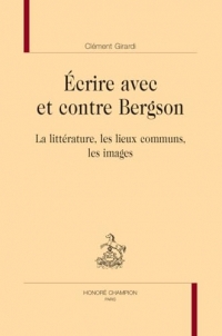 Ecrire avec et contre Bergson: La littérature, les lieux communs, les images