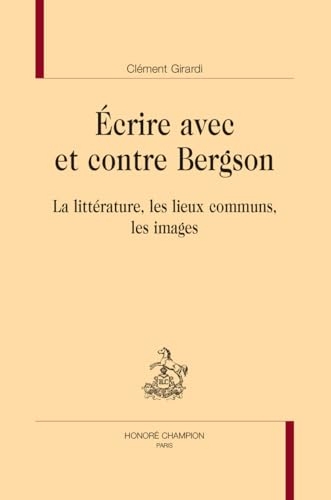 Ecrire avec et contre Bergson: La littérature, les lieux communs, les images