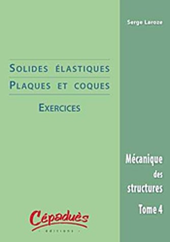 Mécanique des structures : Tome 4, Solides élastiques & coques : exercices