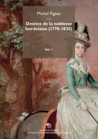 Destins de la Noblesse Bordelaise (1770-1830) Volume 1