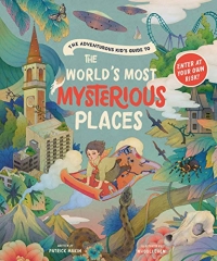 The Adventurous Kid's Guide to the Worlds Most Mysterious Places