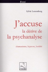 J'accuse la dérive de la psychanalyse : Chamanisme, hypnose, lucidité