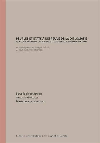 Peuples et Etats à l'épreuve de la diplomatie -  Entrevues, ambassades, négociations : les sons de la diplomatie ancienne : Actes du quatrième colloque SoPHiA, Besançon, 27 et 28 mars 2015