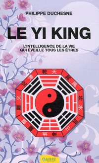 Le Yi king - L'intelligence de la vie qui éveille tous les êtres