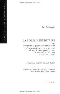 La folie héréditaire: ou comment la psychiatrie française s'est constituée en un corps de savoir et de pouvoir dans la seconde moitié du XIXe siècle