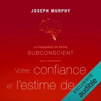 La puissance de votre subconscient pour améliorer votre confiance et l'estime de soi